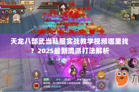 天龙八部武当私服实战教学视频哪里找？2025最新流派打法解析