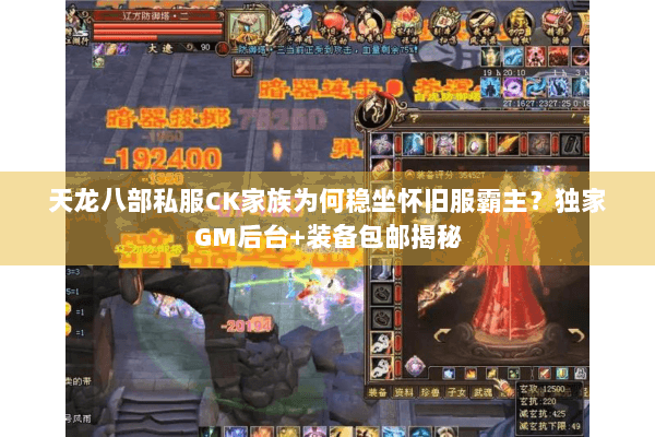 天龙八部私服CK家族为何稳坐怀旧服霸主？独家GM后台+装备包邮揭秘