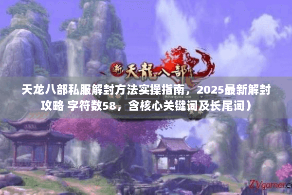 天龙八部私服解封方法实操指南，2025最新解封攻略 字符数58，含核心关键词及长尾词）