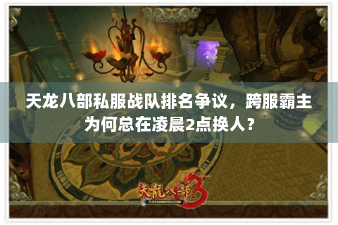 天龙八部私服战队排名争议，跨服霸主为何总在凌晨2点换人？