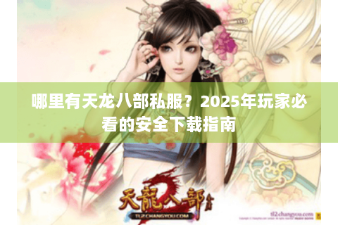 哪里有天龙八部私服？2025年玩家必看的安全下载指南