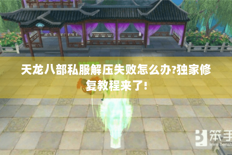 天龙八部私服解压失败怎么办?独家修复教程来了!