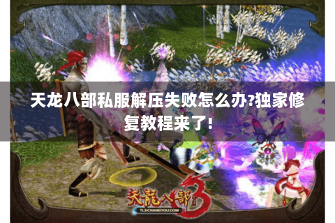 天龙八部私服解压失败怎么办?独家修复教程来了!