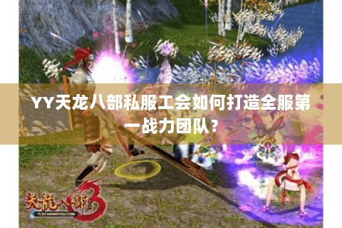 YY天龙八部私服工会如何打造全服第一战力团队？