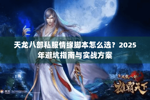 天龙八部私服情缘脚本怎么选？2025年避坑指南与实战方案