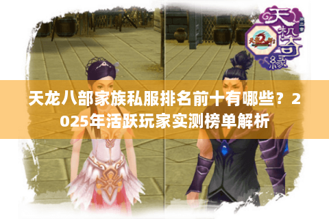 天龙八部家族私服排名前十有哪些？2025年活跃玩家实测榜单解析
