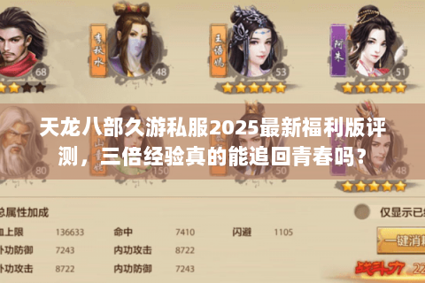 天龙八部久游私服2025最新福利版评测，三倍经验真的能追回青春吗？