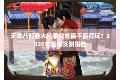天龙八部最火私服究竟值不值得玩？2025年玩家实测报告