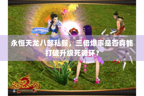 永恒天龙八部私服，三倍爆率是否真能打破升级死循环？