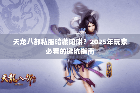 天龙八部私服暗藏陷阱？2025年玩家必看的避坑指南