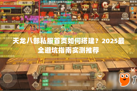 天龙八部私服首页如何搭建？2025最全避坑指南实测推荐