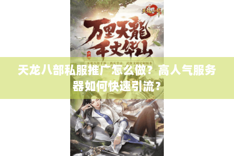 天龙八部私服推广怎么做？高人气服务器如何快速引流？