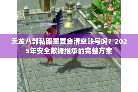 天龙八部私服重置会清空账号吗？2025年安全数据继承的完整方案