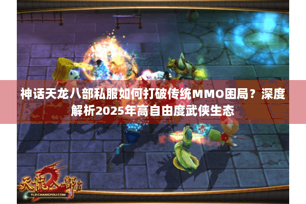 神话天龙八部私服如何打破传统MMO困局？深度解析2025年高自由度武侠生态