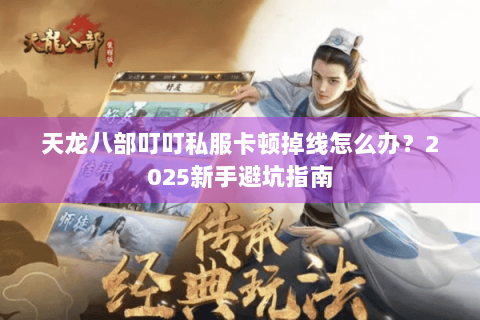 天龙八部叮叮私服卡顿掉线怎么办？2025新手避坑指南