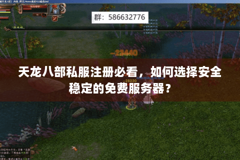 天龙八部私服注册必看,如何选择安全稳定的免费服务器? 天龙八部私服注册必看,如何选择安全稳定的免费服务器?