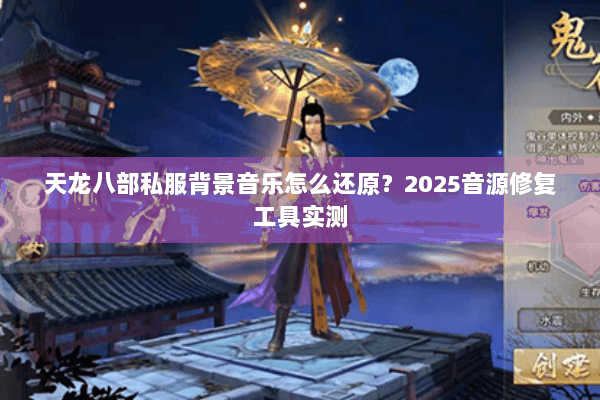 天龙八部私服背景音乐怎么还原？2025音源修复工具实测