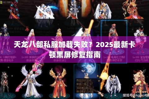 天龙八部私服加载失败？2025最新卡顿黑屏修复指南