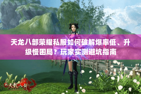 天龙八部荣耀私服如何破解爆率低、升级慢困局？玩家实测避坑指南