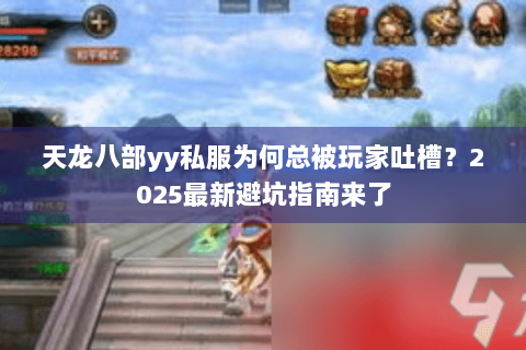 天龙八部yy私服为何总被玩家吐槽？2025最新避坑指南来了
