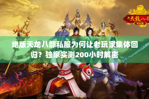 绝版天龙八部私服为何让老玩家集体回归？独家实测200小时解密