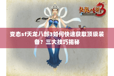 变态sf天龙八部3如何快速获取顶级装备？三大技巧揭秘