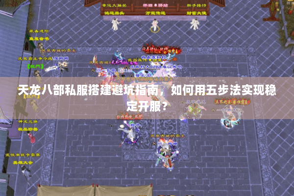 天龙八部私服搭建避坑指南，如何用五步法实现稳定开服？