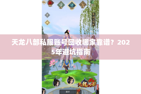 天龙八部私服账号回收哪家靠谱?2025年避坑指南 天龙八部私服账号回收哪家靠谱?2025年避坑指南