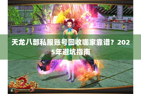 天龙八部私服账号回收哪家靠谱?2025年避坑指南 天龙八部私服账号回收哪家靠谱?2025年避坑指南