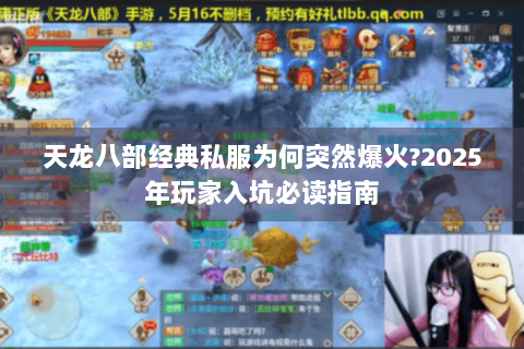 天龙八部经典私服为何突然爆火?2025年玩家入坑必读指南