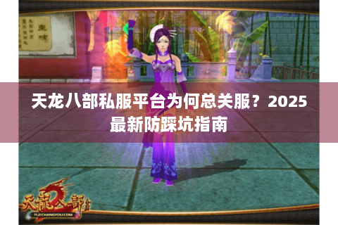 天龙八部私服平台为何总关服？2025最新防踩坑指南