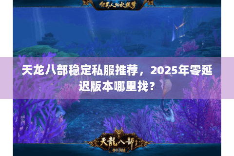 天龙八部稳定私服推荐，2025年零延迟版本哪里找？