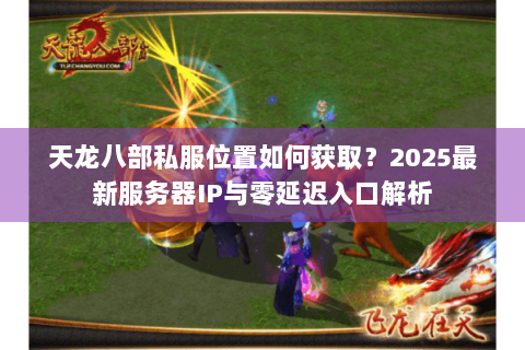 天龙八部私服位置如何获取？2025最新服务器IP与零延迟入口解析