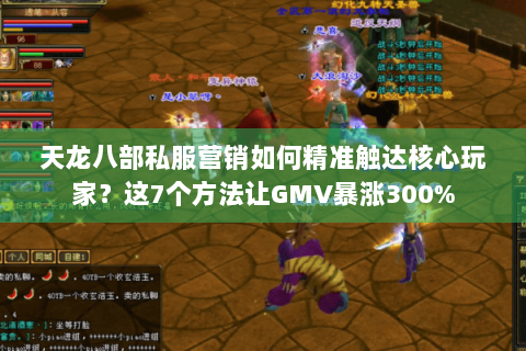 天龙八部私服营销如何精准触达核心玩家？这7个方法让GMV暴涨300%