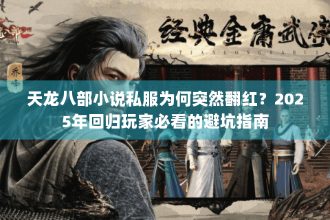 天龙八部小说私服为何突然翻红？2025年回归玩家必看的避坑指南