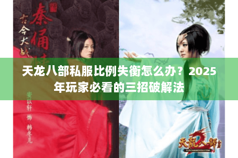 天龙八部私服比例失衡怎么办？2025年玩家必看的三招破解法