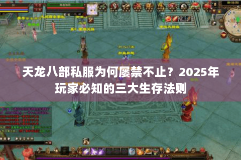 天龙八部私服为何屡禁不止？2025年玩家必知的三大生存法则