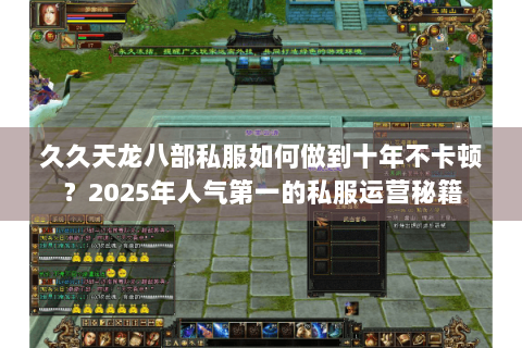久久天龙八部私服如何做到十年不卡顿？2025年人气第一的私服运营秘籍