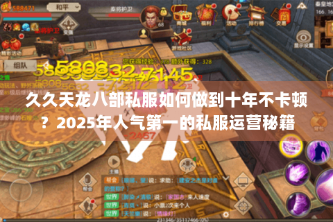 久久天龙八部私服如何做到十年不卡顿？2025年人气第一的私服运营秘籍