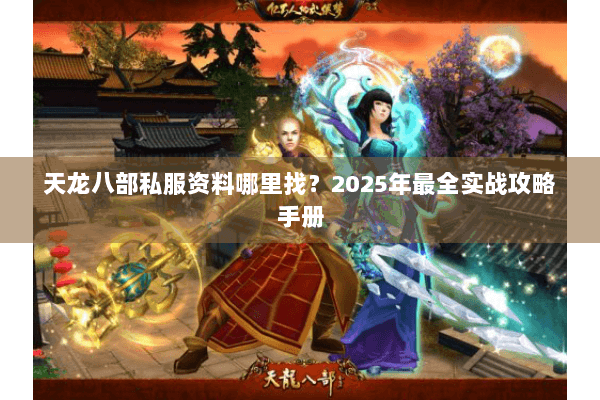 天龙八部私服资料哪里找？2025年最全实战攻略手册