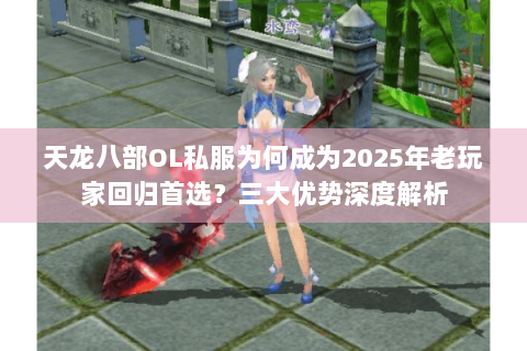 天龙八部OL私服为何成为2025年老玩家回归首选？三大优势深度解析