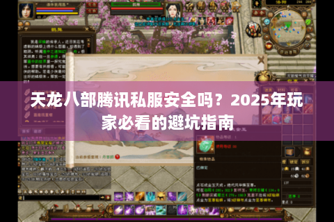 天龙八部腾讯私服安全吗？2025年玩家必看的避坑指南