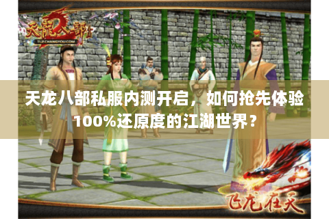 天龙八部私服内测开启，如何抢先体验100%还原度的江湖世界？