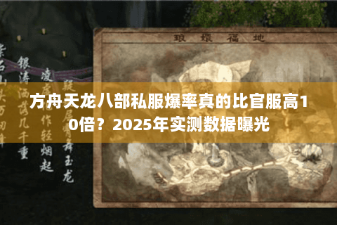 方舟天龙八部私服爆率真的比官服高10倍？2025年实测数据曝光