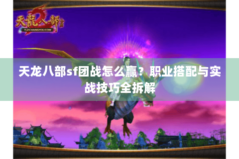 天龙八部sf团战怎么赢？职业搭配与实战技巧全拆解