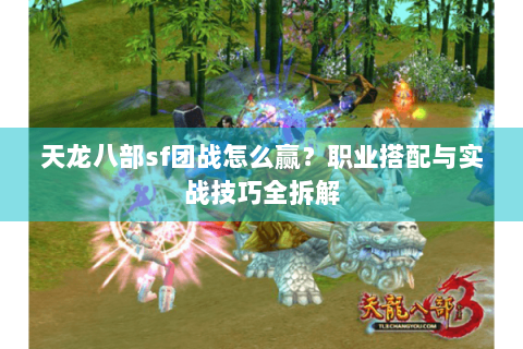 天龙八部sf团战怎么赢？职业搭配与实战技巧全拆解
