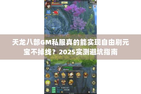 天龙八部GM私服真的能实现自由刷元宝不掉线？2025实测避坑指南