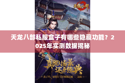 天龙八部私服盒子有哪些隐藏功能？2025年实测数据揭秘