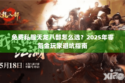 免费私服天龙八部怎么选？2025年零氪金玩家避坑指南