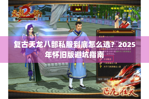 复古天龙八部私服到底怎么选？2025年怀旧版避坑指南